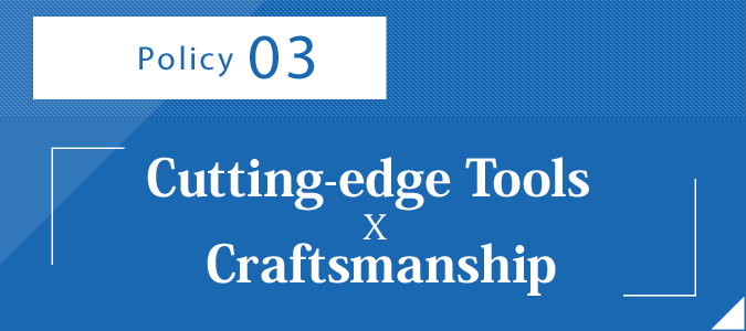 Policy 3 –：Cutting-edge Tools x Craftsmanship